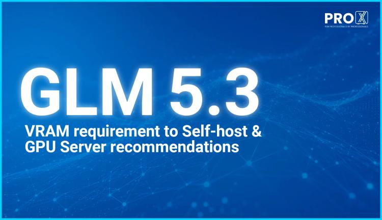 GLM 5.3 VRAM requirement to Self-host and GPU Server recommendations
